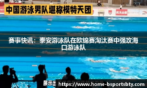 赛事快讯：泰安游泳队在欧锦赛淘汰赛中强攻海口游泳队