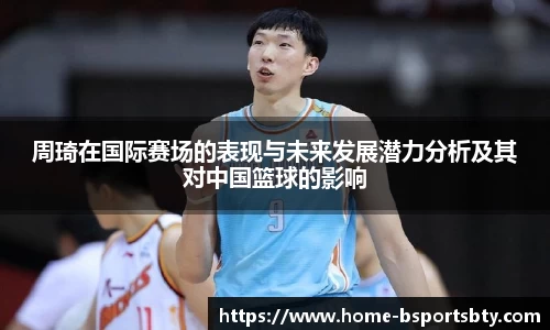 周琦在国际赛场的表现与未来发展潜力分析及其对中国篮球的影响