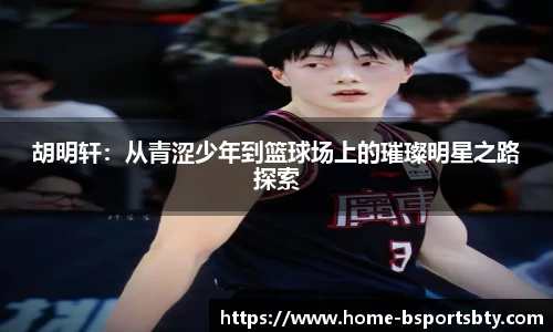 胡明轩：从青涩少年到篮球场上的璀璨明星之路探索