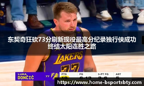 东契奇狂砍73分刷新现役最高分纪录独行侠成功终结太阳连胜之路